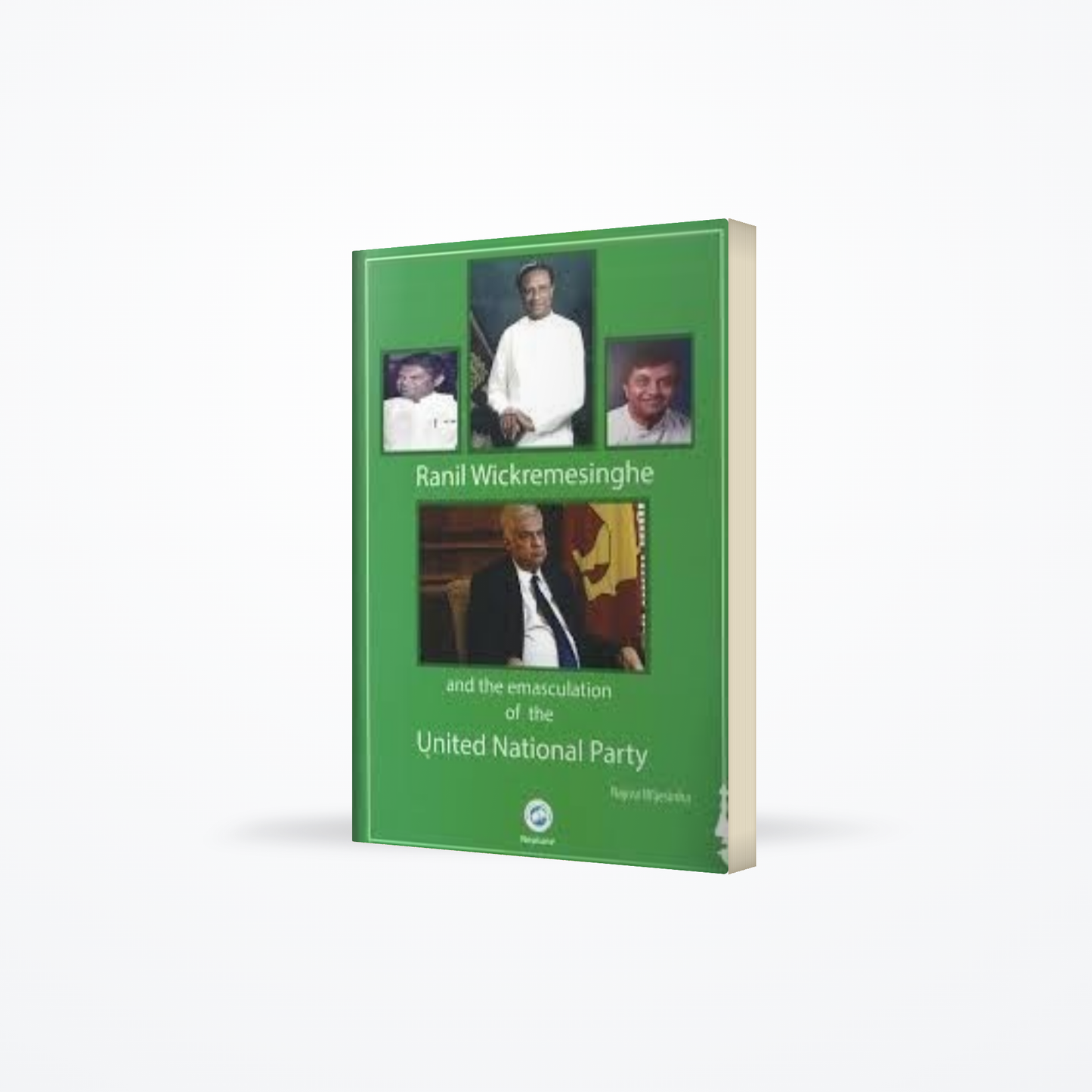 Ranil Wickremesinghe And The Emasculation Of The United National Party