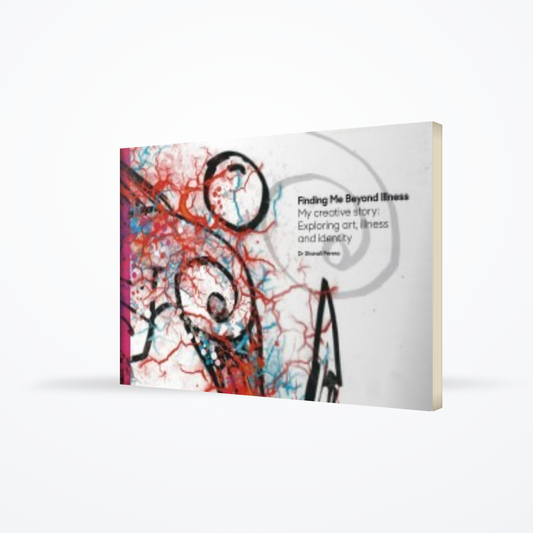 Finding Me Beyond Illness : My Creative Story Exploring Art , Illness And Identity