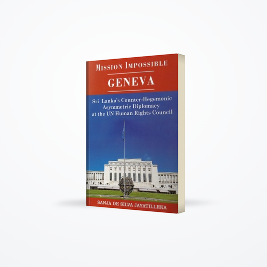 Mission impossible : Geneva : Sri Lanka’s counter-hegemonic asymmetric diplomacy at the UN Human Rights Council ( Paperback)