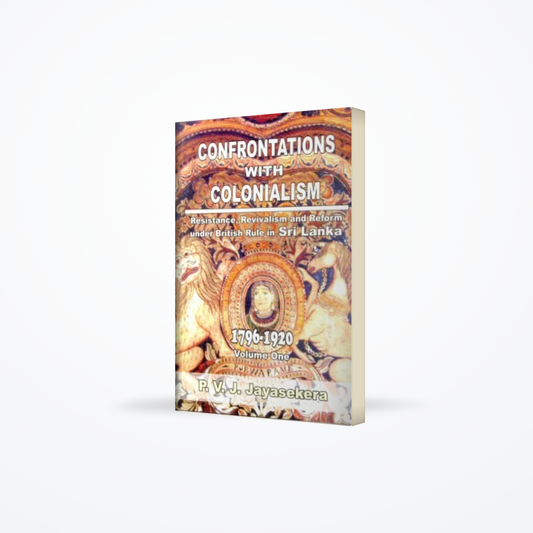 Confrontations With Colonialism : Resistance, Revivalism And Reform :1796 – 1920 Volume One