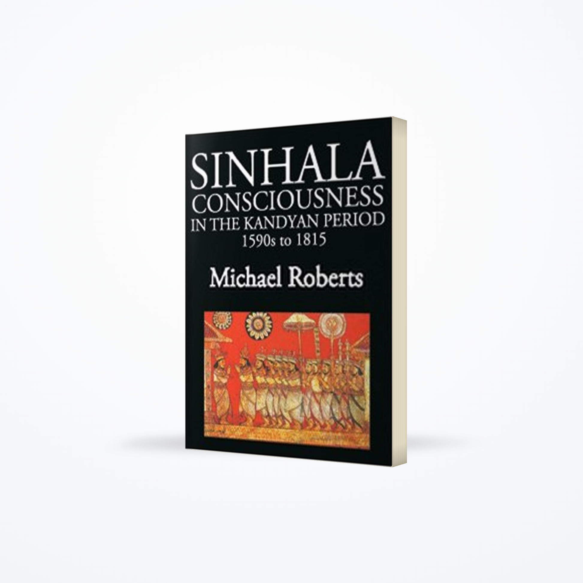 Sinhala Consciousness In The Kandyan Period 1590s to 1815